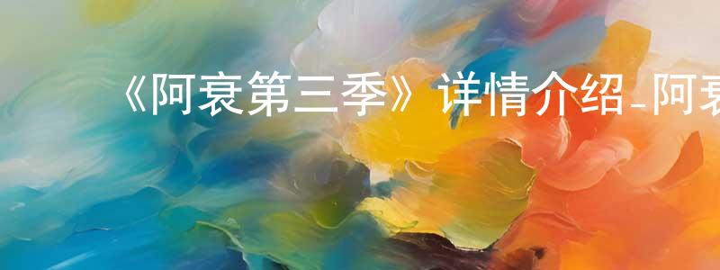 ﻿陈封新发布﻿《阿衰第三季》详情介绍_阿衰第三季已完结在线观看_阿衰第三季迅雷下载_国漫